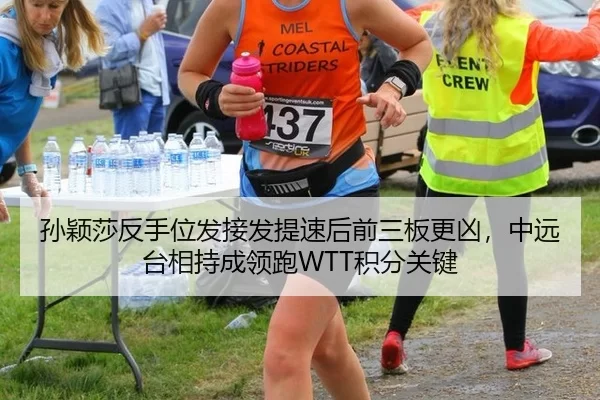 孙颖莎反手位发接发提速后前三板更凶，中远台相持成领跑WTT积分关键